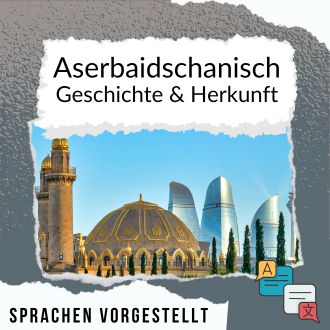 Aserbaidschanisch Geschichte und Herkunft Sprachen vorgestellt